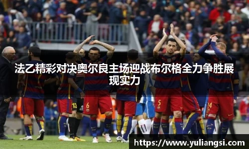 法乙精彩对决奥尔良主场迎战布尔格全力争胜展现实力
